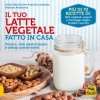 Il Tuo Latte Vegetale Fatto in Casa. Fresco, non pastorizzato e senza conservanti  Itziar Bartolome Aranburuzabala Antxon Monforte  Macro Edizioni