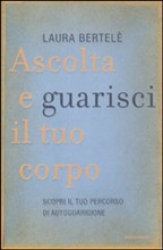 Ascolta e guarisci il tuo corpo  Laura Bertelé   Mondadori