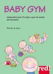 Baby Gym. Ginnastica per il corpo e la mente del neonato  Melodie De Jager   Red Edizioni