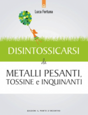 Disintossicarsi dai Metalli Pesanti, Tossine e Inquinanti  Luca Fortuna   Edizioni il Punto d'Incontro