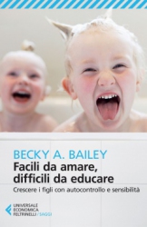 Facili da amare, difficili da educare  Becky A. Bailey   Feltrinelli