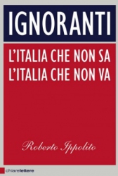 Ignoranti. L’Italia che non sa. L’Italia che non va  Roberto Ippolito   Chiare Lettere