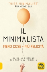 Il Minimalista - Meno Cose = Più Felicità  Francine Jay   Macro Edizioni