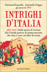 Intrighi d'Italia. 1861-1915. Dalla morte di Cavour alla Grande Guerra  Giovanni Fasanella Antonella Grippo  Sperling & Kupfer
