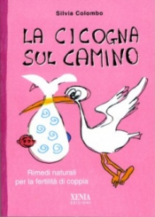 La cicogna sul camino. Rimedi naturali per la fertilità di coppia  Silvia Colombo   Xenia Edizioni