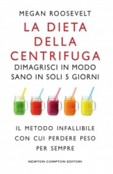 La dieta della centrifuga. Dimagrisci in modo sano in soli 5 giorni  Megan Roosevelt   Newton & Compton Editori