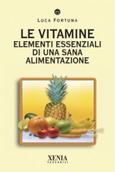 Le Vitamine. Elementi essenziali di una sana alimentazione  Luca Fortuna   Xenia Edizioni