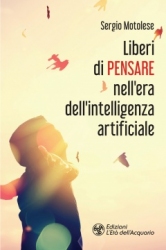 Liberi di pensare nell'era dell'intelligenza artificiale  Sergio Motolese   L'Età dell'Acquario Edizioni