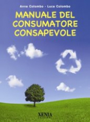 Manuale del consumatore consapevole  Anna Colombo Luca Colombo  Xenia Edizioni