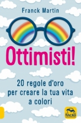 Ottimisti! 20 regole d'oro per creare la tua vita a colori  Franck Martin   Macro Edizioni