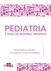 Pediatria. Il ruolo del medicinale omeopatico  Michele Boiron Francois Roux Pierre Popowski Edra