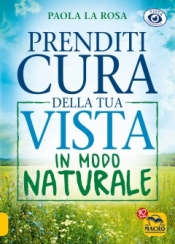 Prenditi Cura della tua Vista in Modo Naturale  Paola La Rosa   Macro Edizioni