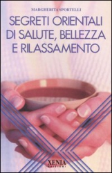 Segreti orientali di salute, bellezza e rilassamento  Margherita Sportelli   Xenia Edizioni