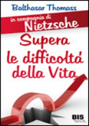 Supera le Difficoltà della Vita - In Compagnia di Nietzsche  Balthasar Thomass   Bis Edizioni